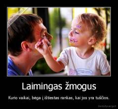 Laimingas žmogus - Kurio vaikai, bėga į ištiestas rankas, kai jos yra tuščios.