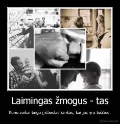 Laimingas žmogus - tas - Kurio vaikai bėga į ištiestas rankas, kai jos yra tuščios.