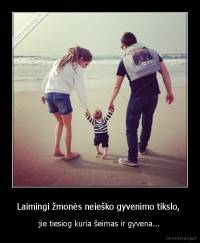 Laimingi žmonės neieško gyvenimo tikslo,  - jie tiesiog kuria šeimas ir gyvena...