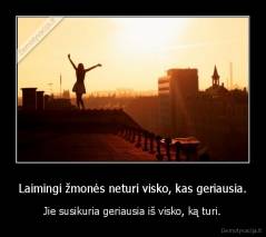 Laimingi žmonės neturi visko, kas geriausia. - Jie susikuria geriausia iš visko, ką turi.