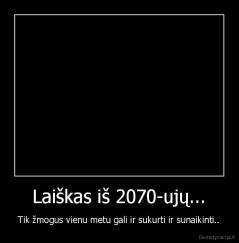 Laiškas iš 2070-ujų... - Tik žmogus vienu metu gali ir sukurti ir sunaikinti..