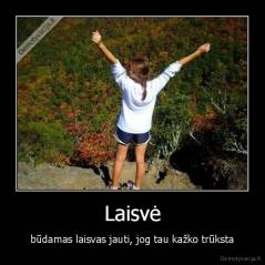 Laisvė - būdamas laisvas jauti, jog tau kažko trūksta