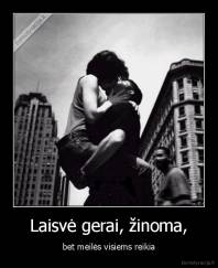 Laisvė gerai, žinoma, - bet meilės visiems reikia