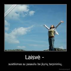 Laisvė -  - susitikimas su pasauliu be įkyrių tarpininkų.