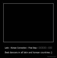 Latin - Korean Connection ‹ Free Step › 대한민국 - 라틴 - Best dancers in all latin and korean countries :)