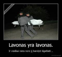 Lavonas yra lavonas. - Ir visiškai nėra noro jį bandyti išgelbėti ..