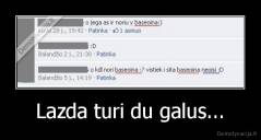 Lazda turi du galus... - 