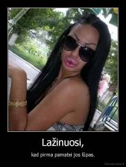 Lažinuosi, - kad pirma pamatei jos lūpas.