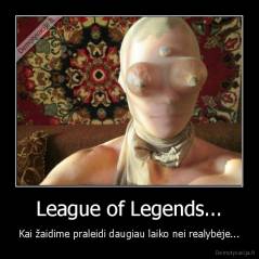League of Legends... - Kai žaidime praleidi daugiau laiko nei realybėje...