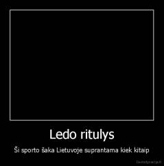 Ledo ritulys - Ši sporto šaka Lietuvoje suprantama kiek kitaip