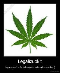 Legalizuokit - Legalizuokit zole lietuvoje ir pakils ekonomika :)