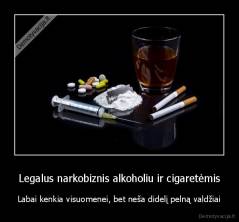 Legalus narkobiznis alkoholiu ir cigaretėmis - Labai kenkia visuomenei, bet neša didelį pelną valdžiai