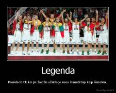 Legenda - Prasideda tik kai jie žaidžia užsidege noru laimeti taip kaip šiandien.