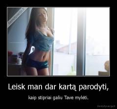 Leisk man dar kartą parodyti, - kaip stipriai galiu Tave mylėti.