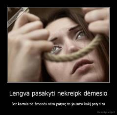 Lengva pasakyti nekreipk dėmesio - Bet kartais tie žmonės nėra patyrę to jausmo kokį patyri tu