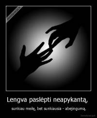 Lengva paslėpti neapykantą,  -  sunkiau meilę, bet sunkiausia - abejingumą.