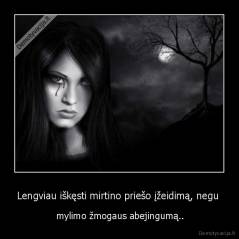 Lengviau iškęsti mirtino priešo įžeidimą, negu  -  mylimo žmogaus abejingumą..