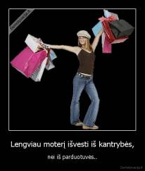Lengviau moterį išvesti iš kantrybės, - nei iš parduotuvės..