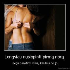 Lengviau nuslopinti pirmą norą  - negu pasotinti viską, kas bus po jo