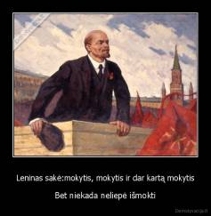 Leninas sakė:mokytis, mokytis ir dar kartą mokytis - Bet niekada neliepė išmokti
