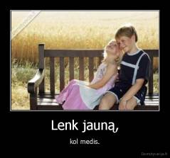 Lenk jauną, - kol medis.
