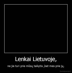 Lenkai Lietuvoje, - ne jie turi prie mūsų taikytis ,bet mes prie jų.