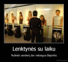 Lenktynės su laiku - Nuleisti vandenį dar nebaigus šlapintis