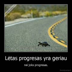 Lėtas progresas yra geriau - nei joks progresas.