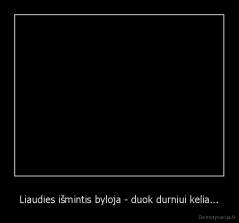 Liaudies išmintis byloja - duok durniui kelia... - 