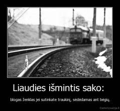 Liaudies išmintis sako:  - blogas ženklas jei sutinkate traukinį, sėdėdamas ant bėgių.