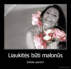 Liaukitės būti malonūs - būkite savimi!