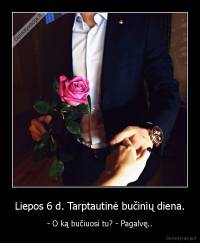 Liepos 6 d. Tarptautinė bučinių diena. - - O ką bučiuosi tu? - Pagalvę..