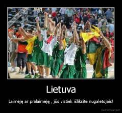 Lietuva - Laimėję ar pralaimėję , jūs vistiek išliksite nugalėtojais!