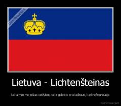Lietuva - Lichtenšteinas - kai laimėsime tokias varžybas, tai ir galėsite priekaištauti, kad nefinansuoja