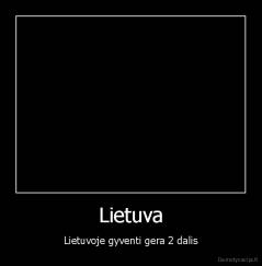 Lietuva - Lietuvoje gyventi gera 2 dalis