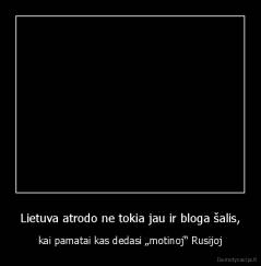 Lietuva atrodo ne tokia jau ir bloga šalis, - kai pamatai kas dedasi „motinoj“ Rusijoj