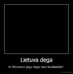 Lietuva dega - Ar filmuotum jeigu degtu tavo šiukšledeže? 