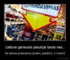 Lietuva geriausia pasulyje tauta nes.. - čia kainos prieinamos (prieini, pasižiuri, ir nueini)