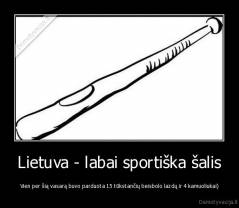 Lietuva - labai sportiška šalis - Vien per šią vasarą buvo parduota 15 tūkstančių beisbolo lazdų ir 4 kamuoliukai)