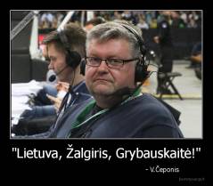 "Lietuva, Žalgiris, Grybauskaitė!" -                                                       - V.Čeponis