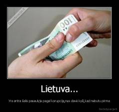 Lietuva... - Yra antra šalis pasaulyje pagal korupciją,nes davė kyšį,kad nebutu pirma