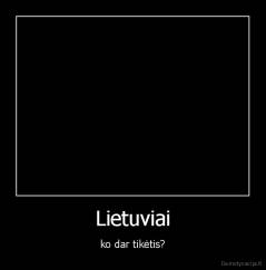 Lietuviai - ko dar tikėtis?