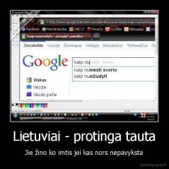 Lietuviai - protinga tauta - Jie žino ko imtis jei kas nors nepavyksta