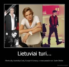 Lietuviai turi... - Montvyda, Australija Cody, Rusija Kirkorava, o visas pasaulis turi Justin Bieber