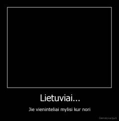 Lietuviai... - Jie vieninteliai mylisi kur nori