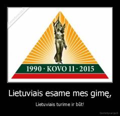 Lietuviais esame mes gimę, - Lietuviais turime ir būt!