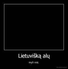 Lietuvišką alų - myli visi.