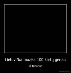 Lietuviška muzika 100 kartų geriau - už Rihanna