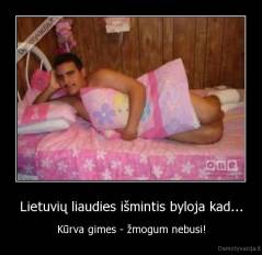 Lietuvių liaudies išmintis byloja kad... - Kūrva gimes - žmogum nebusi!