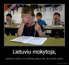 Lietuviu mokytoja, - pašnekinsi rusiškai ir ji tau ištikrūjų pasakys kaip reikia šnekėti rusiškai